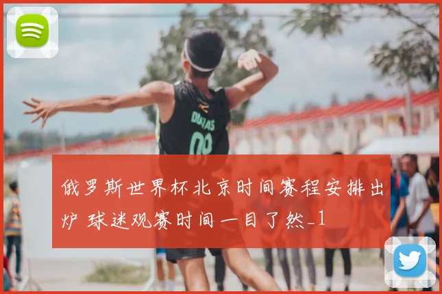 俄罗斯世界杯北京时间赛程安排出炉 球迷观赛时间一目了然_1