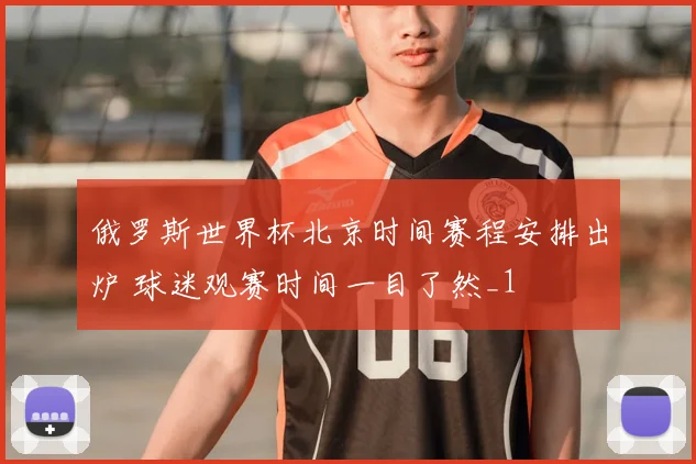 俄罗斯世界杯北京时间赛程安排出炉 球迷观赛时间一目了然_1