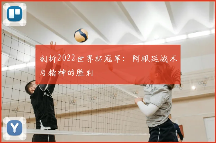 剖析2022世界杯冠军：阿根廷战术与精神的胜利