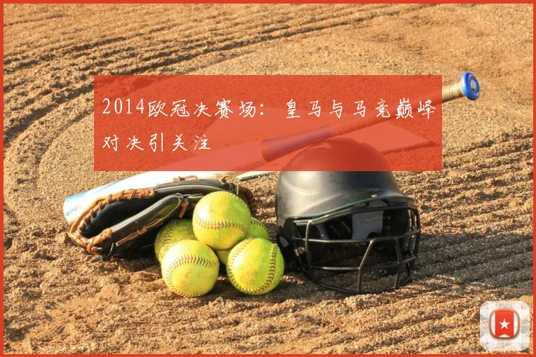 2014欧冠决赛场:皇马与马竞巅峰对决引关注