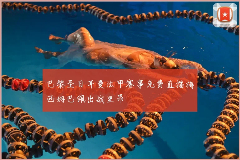 巴黎圣日耳曼法甲赛事免费直播梅西姆巴佩出战里昂