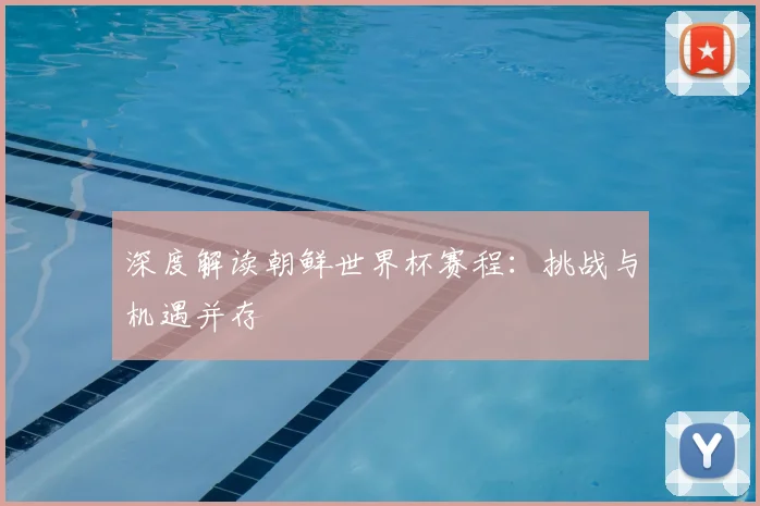 深度解读朝鲜世界杯赛程:挑战与机遇并存