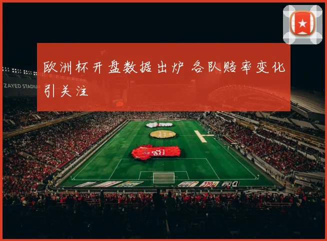 欧洲杯开盘数据出炉 各队赔率变化引关注
