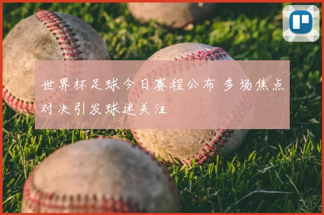 世界杯足球今日赛程公布 多场焦点对决引发球迷关注