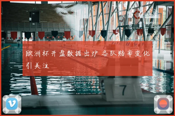 欧洲杯开盘数据出炉 各队赔率变化引关注