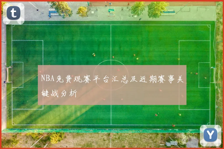 NBA免费观赛平台汇总及近期赛事关键战分析